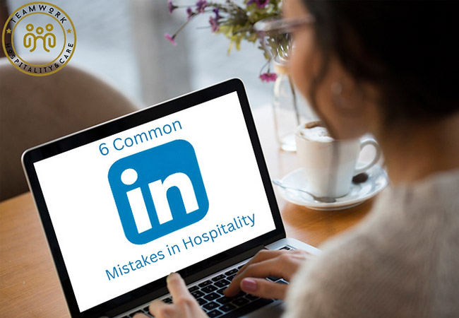 6 Common LinkedIn Mistakes made by Hospitality Professionals